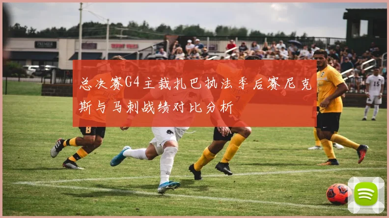 总决赛G4主裁扎巴执法季后赛尼克斯与马刺战绩对比分析