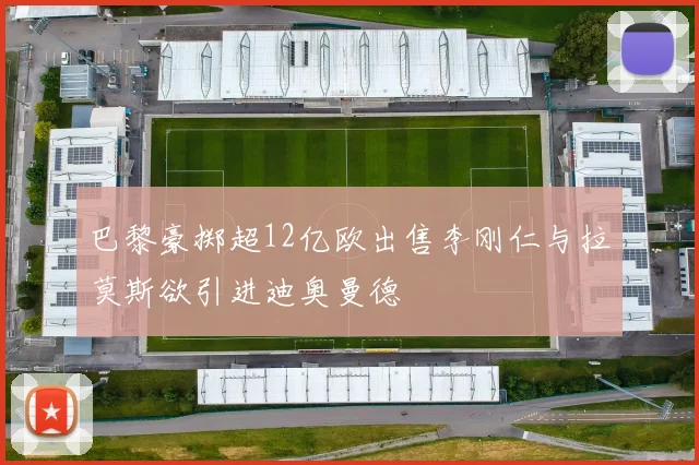 巴黎豪掷超12亿欧出售李刚仁与拉莫斯欲引进迪奥曼德