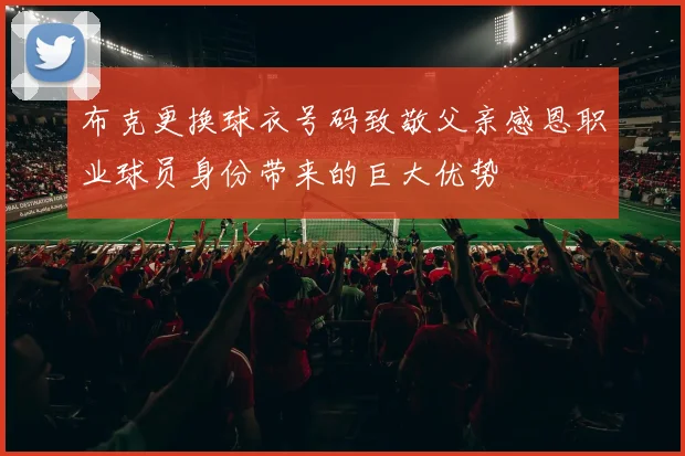 布克更换球衣号码致敬父亲感恩职业球员身份带来的巨大优势