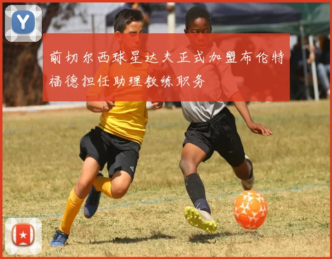 前切尔西球星达夫正式加盟布伦特福德担任助理教练职务