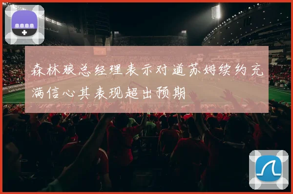森林狼总经理表示对道苏姆续约充满信心其表现超出预期